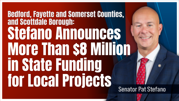 Graphic with a&nbsp;photo of&nbsp;Pennsylvania State Senator&nbsp;Pat Stefano beside&nbsp;text reading, “Bedford, Fayette&nbsp;and Somerset Counties, and Scottdale Borough: Stefano Announces More&nbsp;Than $8 Million&nbsp;in State Funding&nbsp;for Local Projects.”